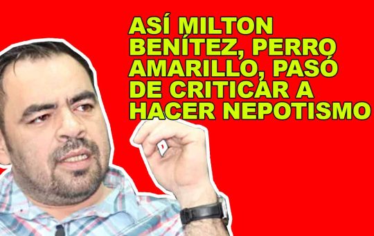 ASÍ MILTON BENÍTEZ, PERRO AMARILLO, PASÓ DE CRITICAR A HACER NEPOTISMO