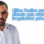 Milton Benítez guardar silencio ante cualquier irregularidad gubernativo