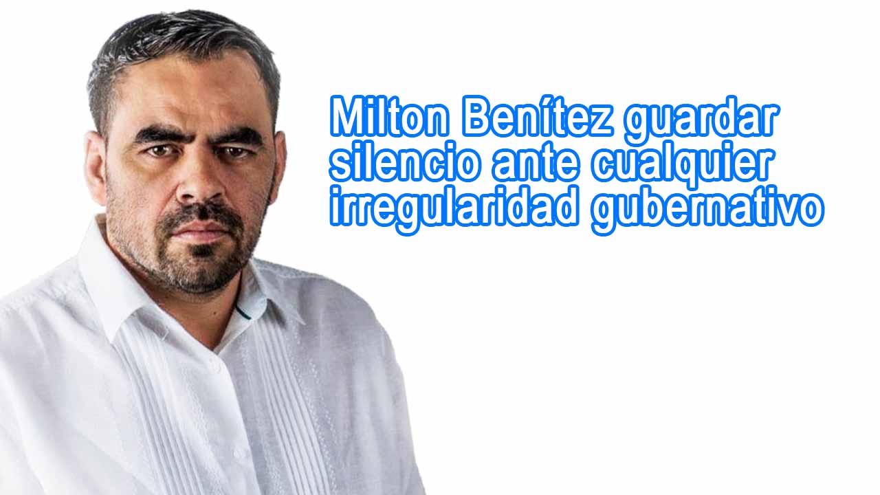 Milton Benítez guardar silencio ante cualquier irregularidad gubernativo