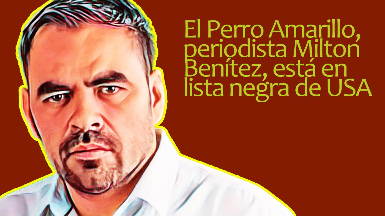 El Perro Amarillo, periodista Milton Benítez, está en lista negra de USA