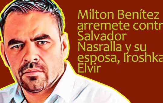 Milton Benítez arremete contra Salvador Nasralla y su esposa, Iroshka Elvir