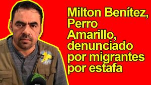 Milton Benítez, Perro Amarillo, denunciado por migrantes por estafa